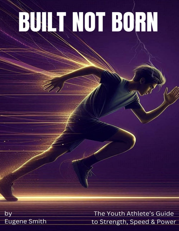 Built Not Born: The Youth Athlete's Guide to Strength, Speed & Power